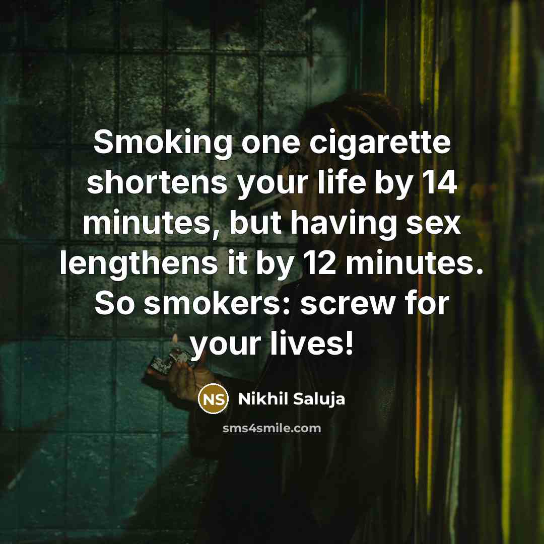 “Smoking one cigarette shortens your life by 14 minutes, but having sex lengthens it by 12 minutes. So smokers: screw for your lives!” quote by Nikhil Saluja