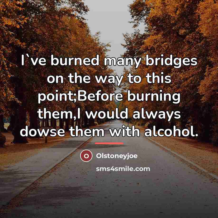 “I`ve burned many bridges on the way to this point;Before…” quote by Olstoneyjoe