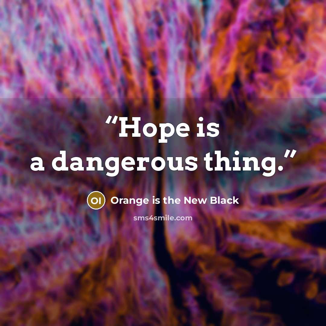 “Hope is a dangerous thing.” quote by Orange is the New Black