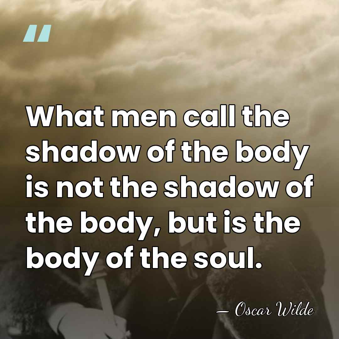 What men call the shadow of the body is not the shadow&hellip; - Oscar Wilde