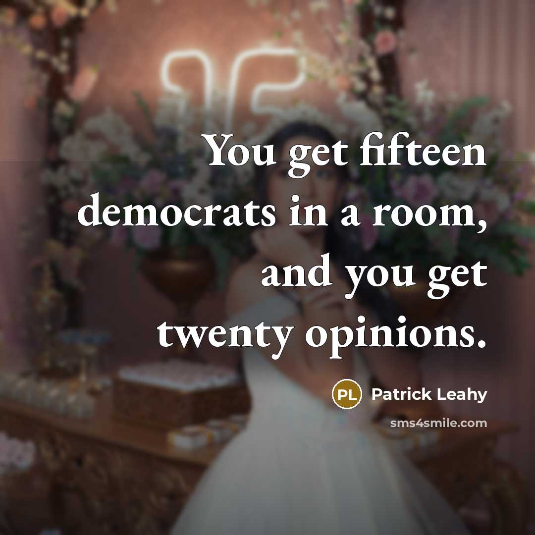 “You get fifteen democrats in a room, and you get twenty opinions.” quote by Patrick Leahy