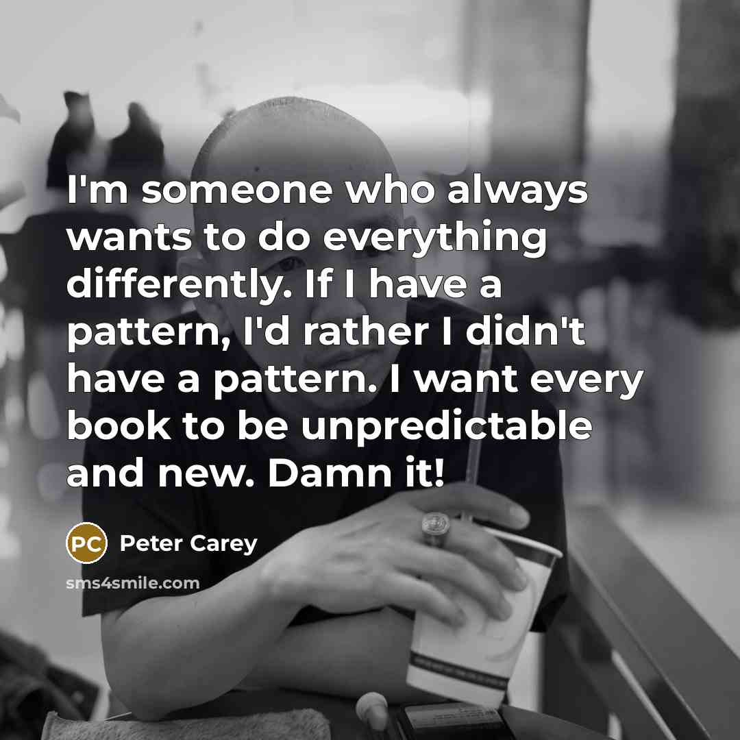 “I'm someone who always wants to do everything differently. If…” quote by Peter Carey