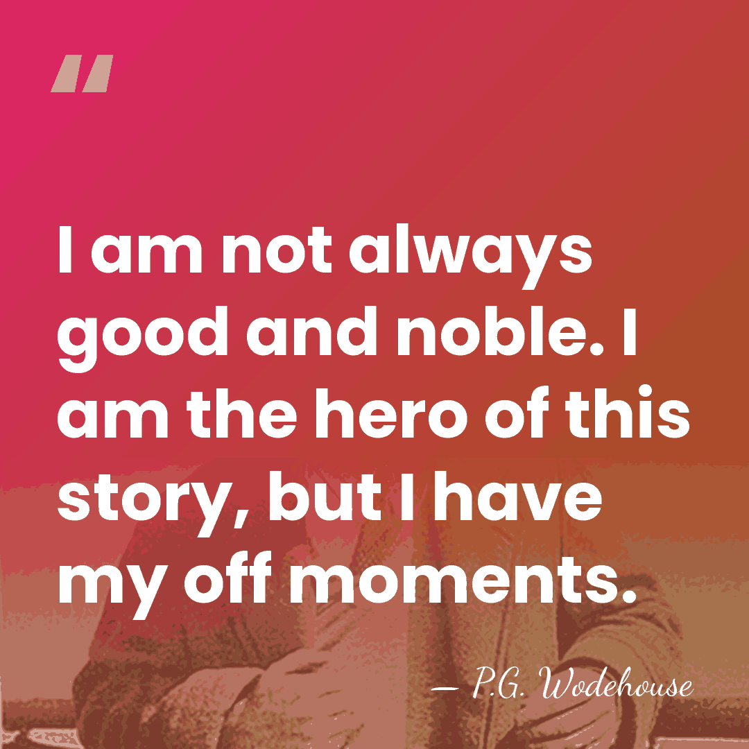 I am not always good and noble. I am the hero of&hellip; - P.G. Wodehouse