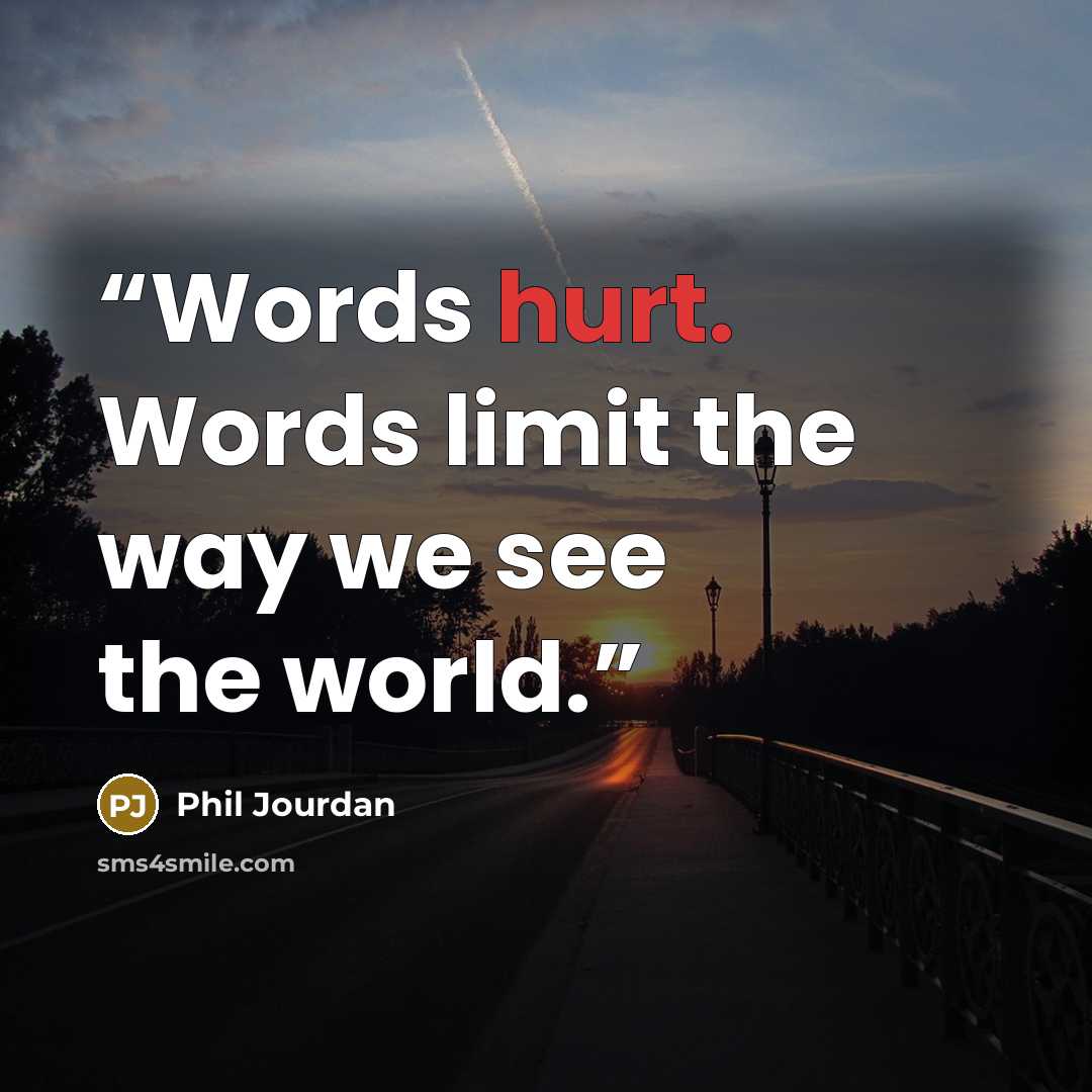 “Words hurt. Words limit the way we see the world.” quote by Phil Jourdan