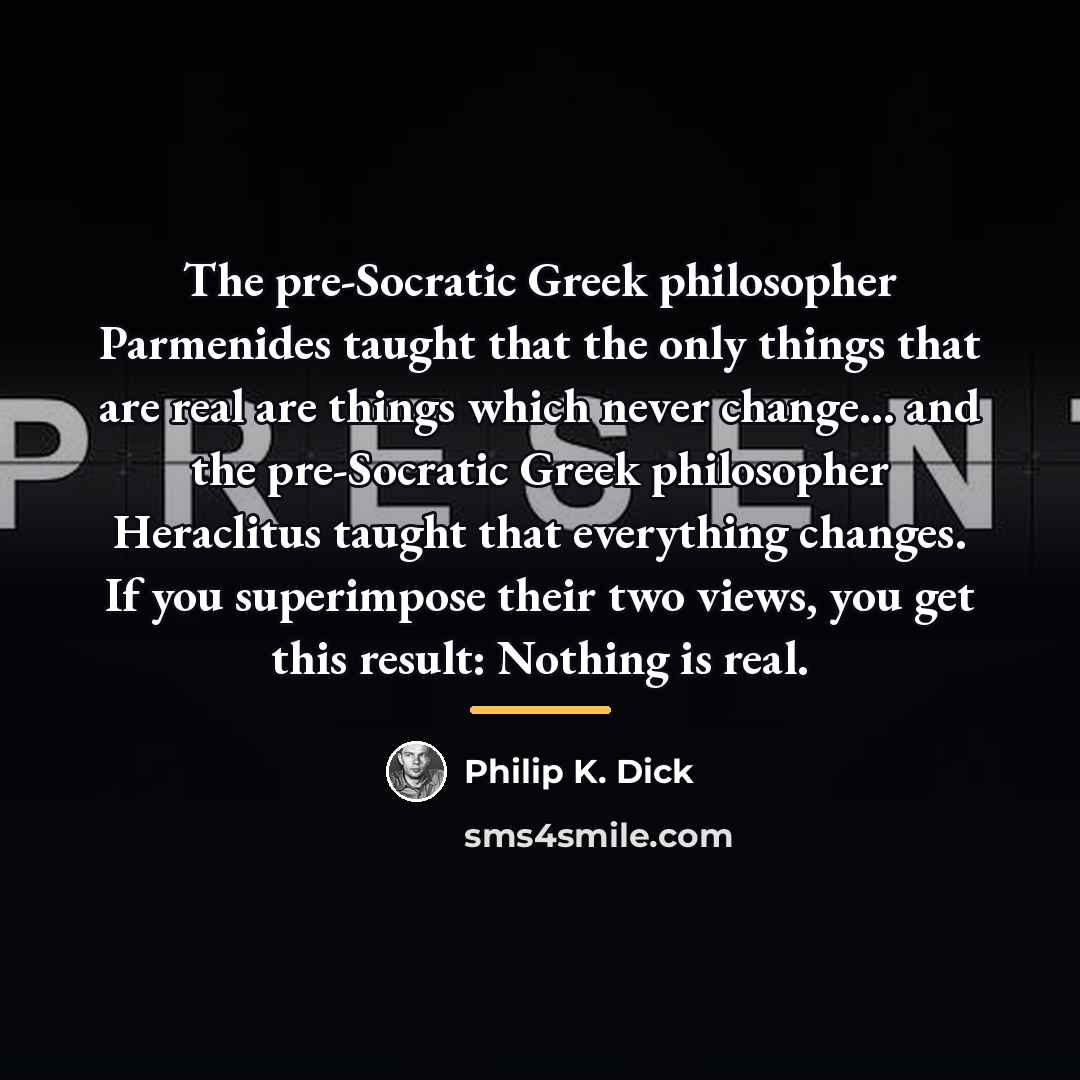 “The pre-Socratic Greek philosopher Parmenides taught that the only things…” quote by Philip K. Dick