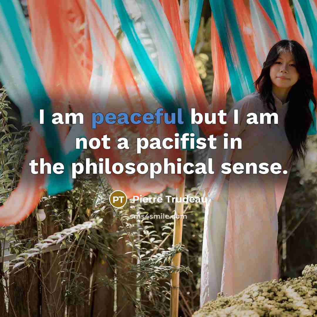 “I am peaceful but I am not a pacifist in…” quote by Pierre Trudeau