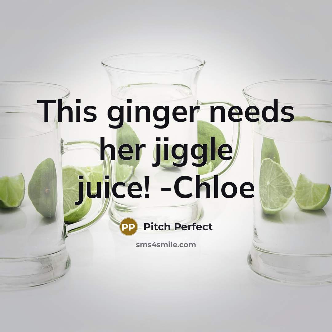 “This ginger needs her jiggle juice! -Chloe…” quote by Pitch Perfect