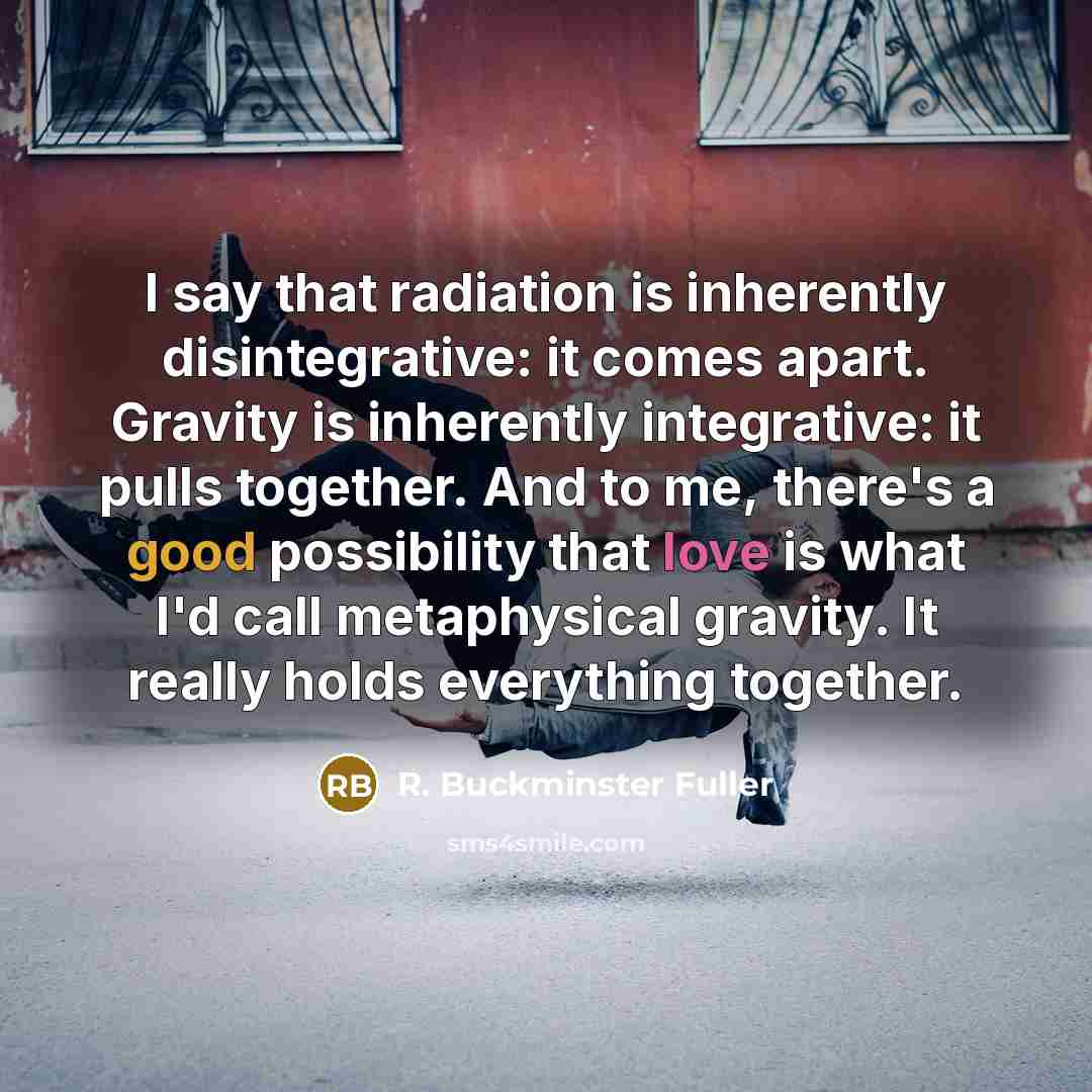 “I say that radiation is inherently disintegrative: it comes apart.…” quote by R. Buckminster Fuller