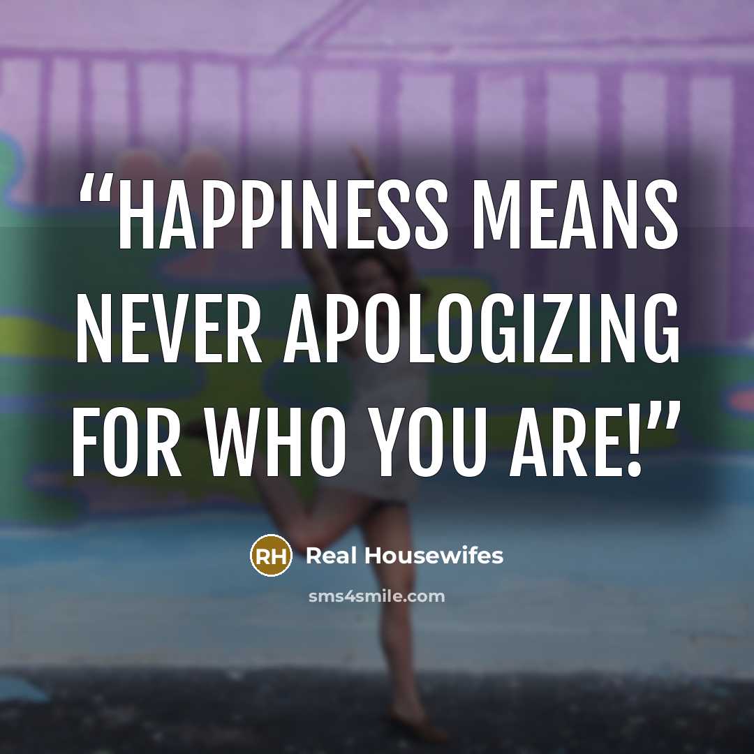 “Happiness means never apologizing for who you are!” quote by Real Housewifes