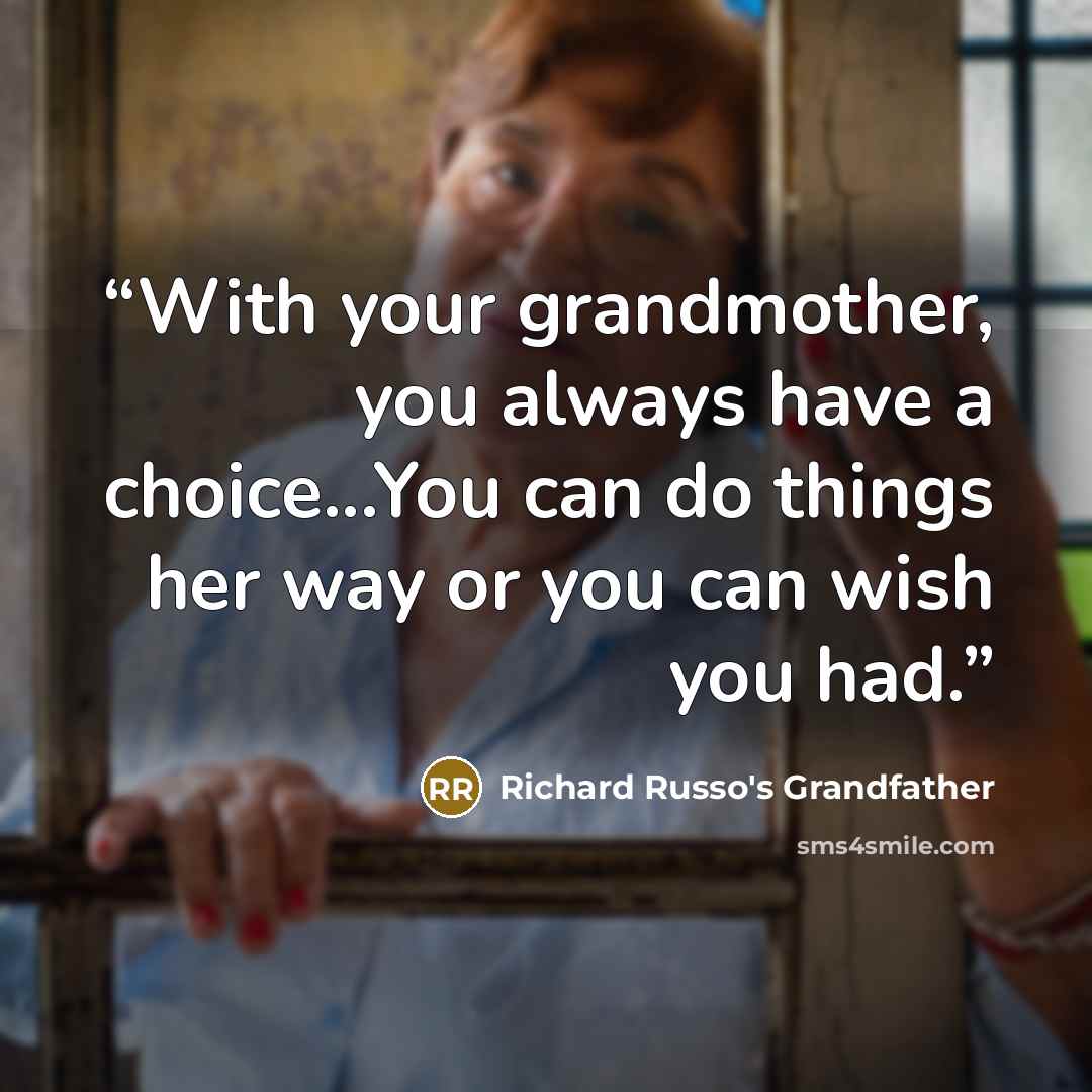 “With your grandmother, you always have a choice...You can do things her way or you can wish you had.” quote by Richard Russo's Grandfather