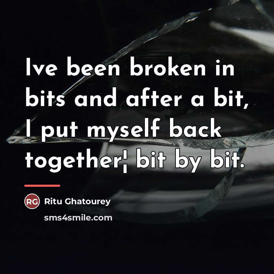 “Ive been broken in bits and after a bit, I…” quote by Ritu Ghatourey