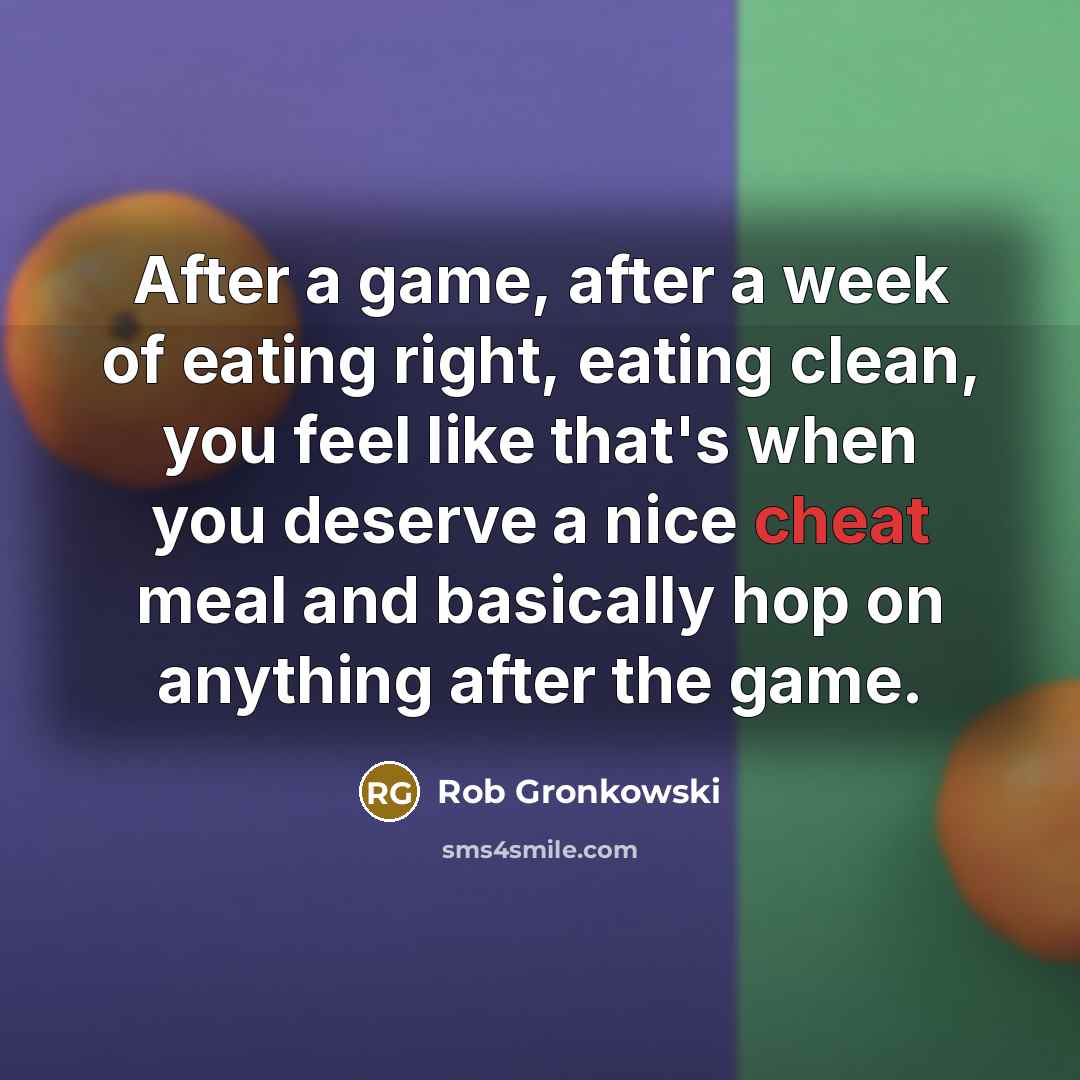 “After a game, after a week of eating right, eating…” quote by Rob Gronkowski