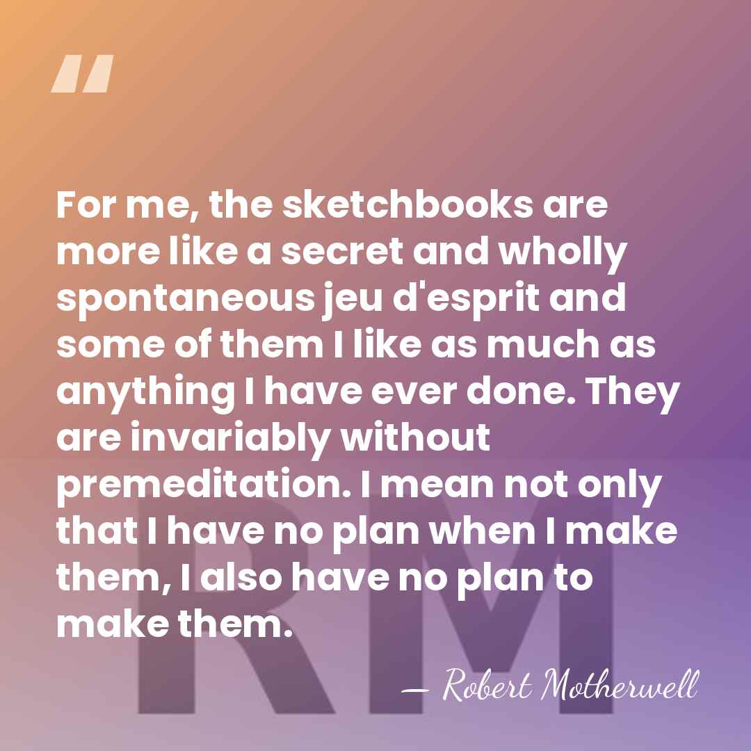 For me, the sketchbooks are more like a secret and wholly spontaneous&hellip; - Robert Motherwell