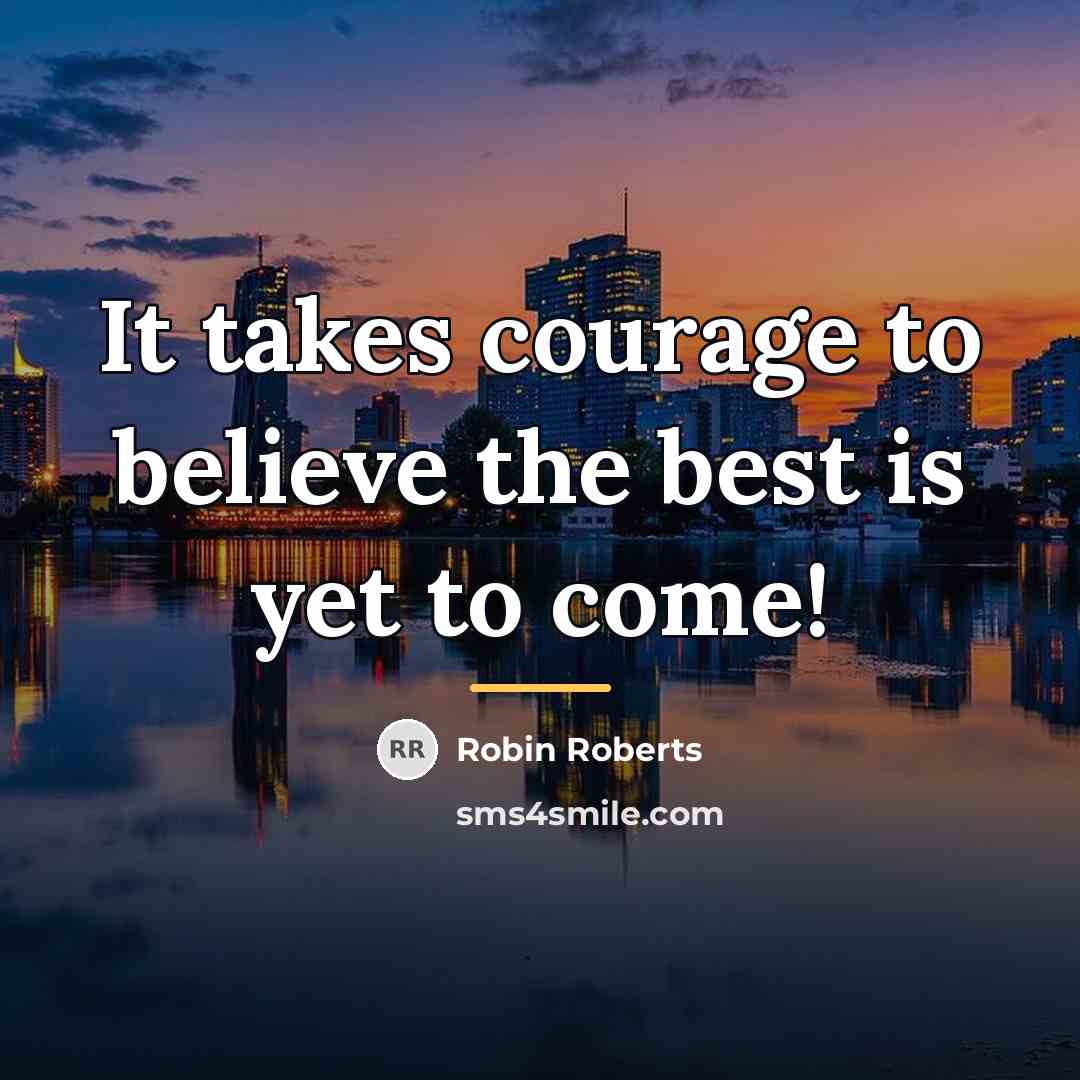 “It takes courage to believe the best is yet to…” quote by Robin Roberts