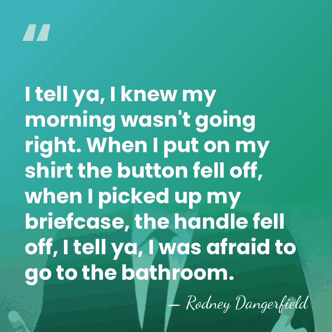 I tell ya, I knew my morning wasn't going right. When I&hellip; - Rodney Dangerfield