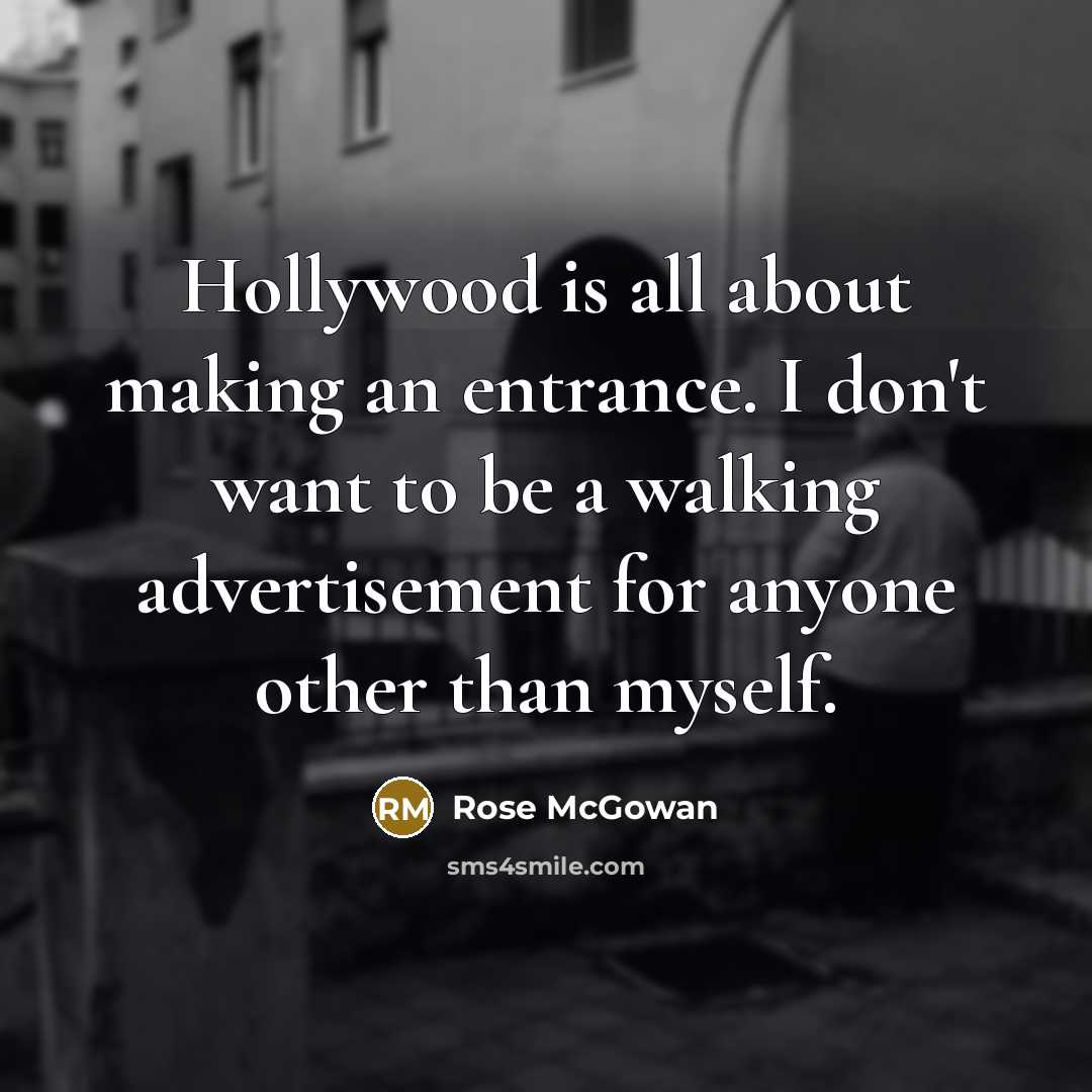 “Hollywood is all about making an entrance. I don't want to be a walking advertisement for anyone other than myself.” quote by Rose McGowan