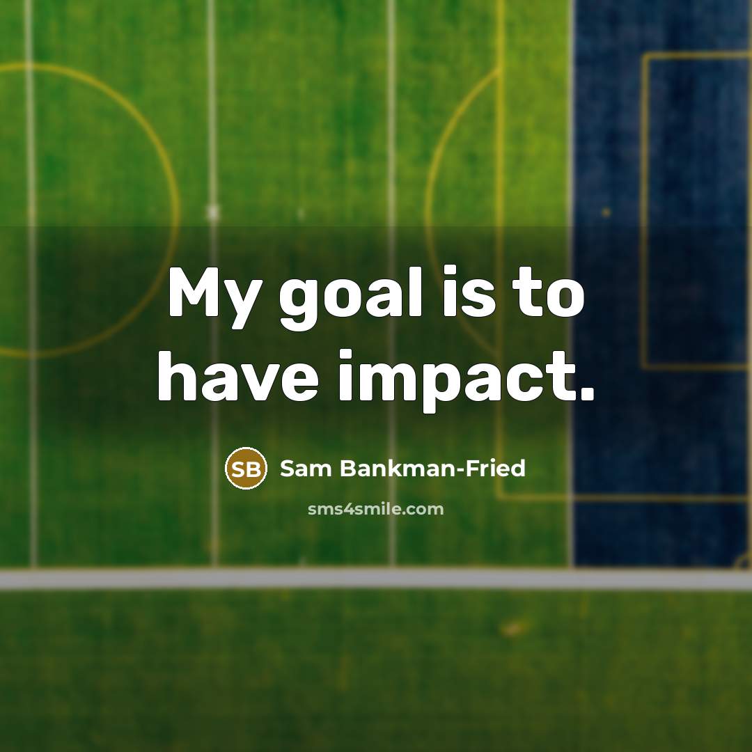 “My goal is to have impact.…” quote by Sam Bankman-Fried