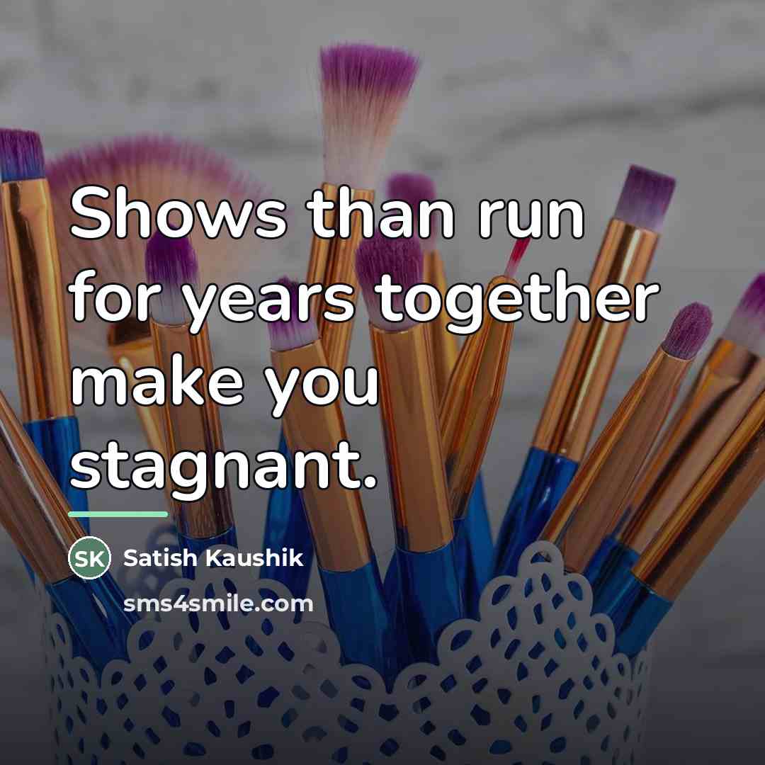 “Shows than run for years together make you stagnant.…” quote by Satish Kaushik