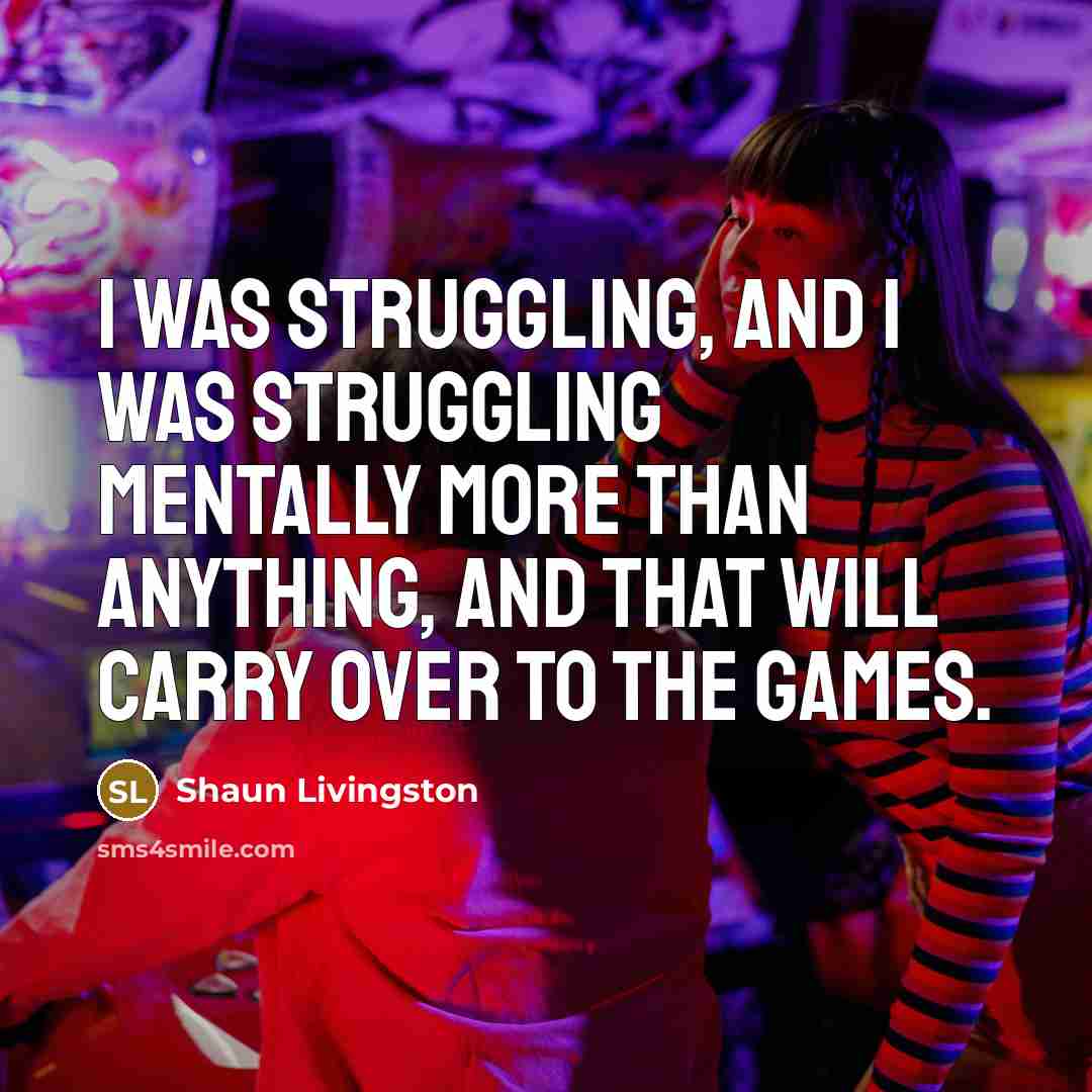 “I was struggling, and I was struggling mentally more than…” quote by Shaun Livingston