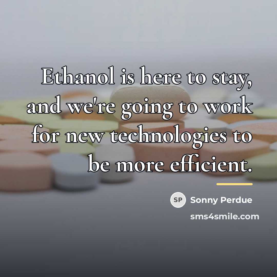 “Ethanol is here to stay, and we're going to work…” quote by Sonny Perdue