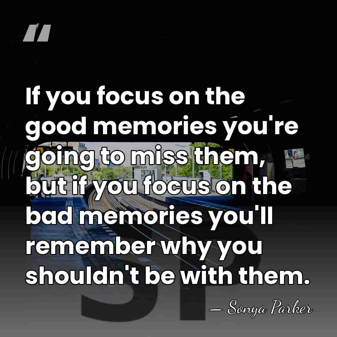 If you focus on the good memories you're going to miss them,&hellip; - Sonya Parker