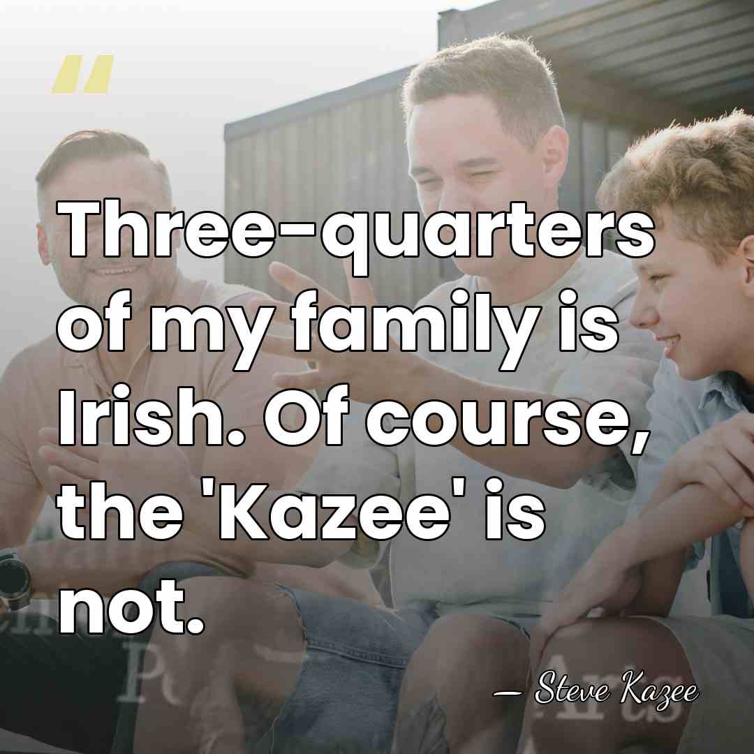 Three-quarters of my family is Irish. Of course, the 'Kazee' is not. - Steve Kazee
