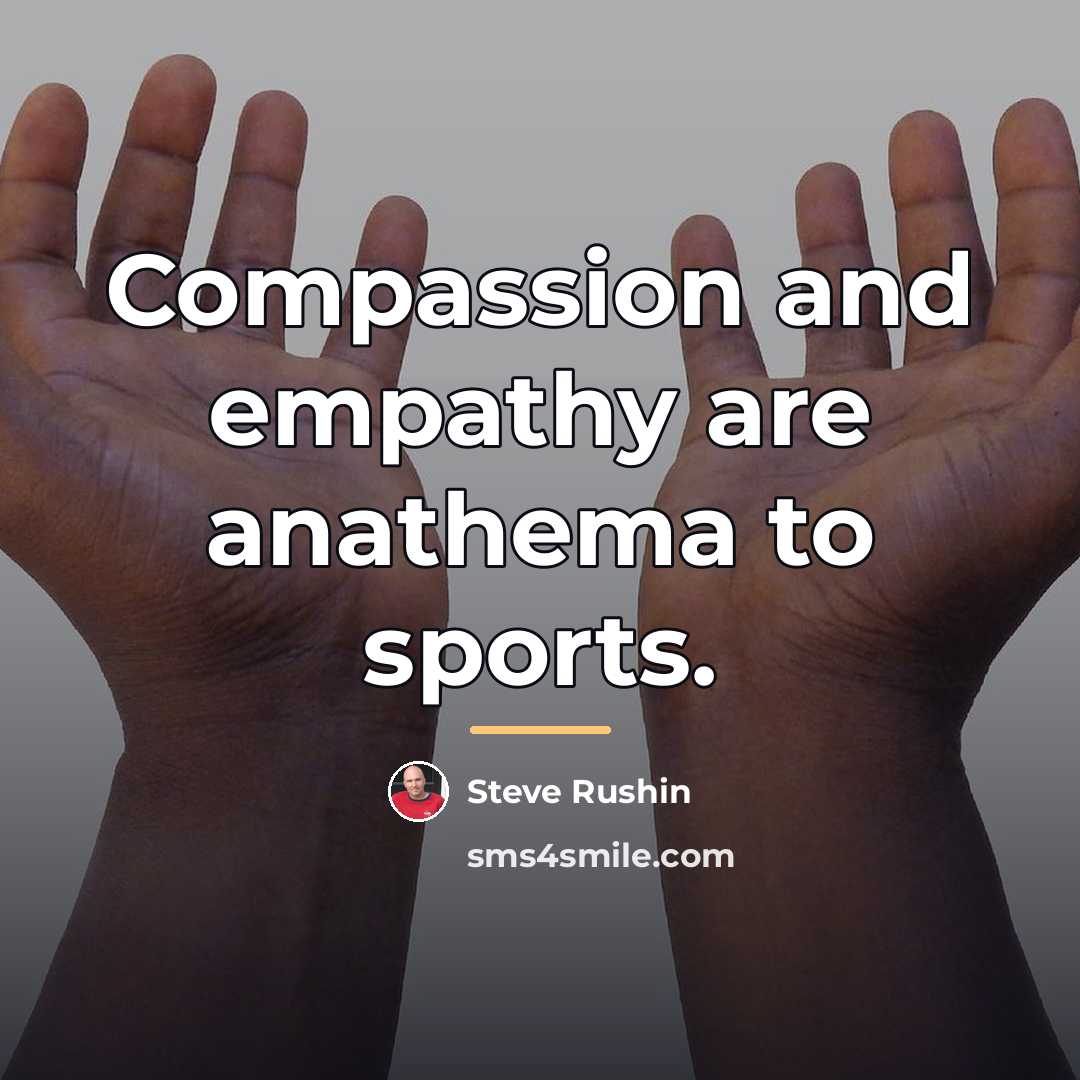 “Compassion and empathy are anathema to sports.…” quote by Steve Rushin