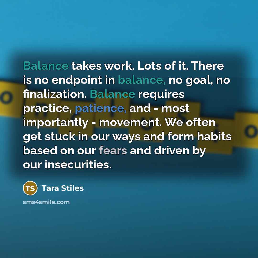 “Balance takes work. Lots of it. There is no endpoint…” quote by Tara Stiles