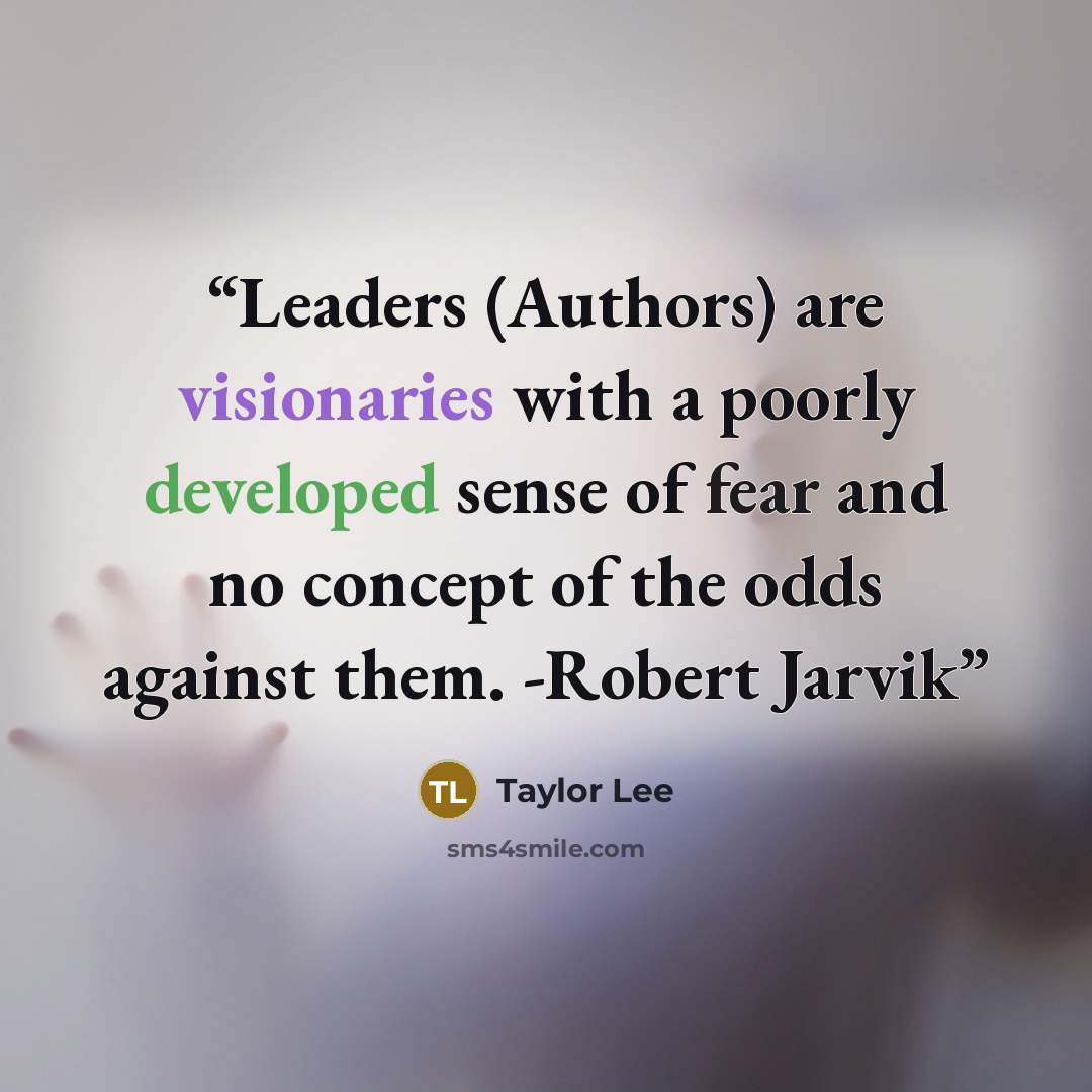 “Leaders (Authors) are visionaries with a poorly developed sense of fear and no concept of the odds against them. -Robert Jarvik” quote by Taylor Lee