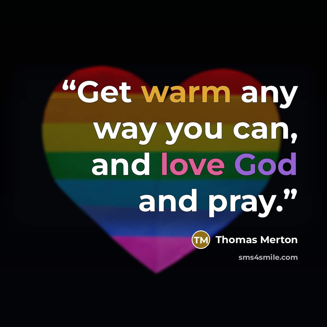“Get warm any way you can, and love God and pray.” quote by Thomas Merton