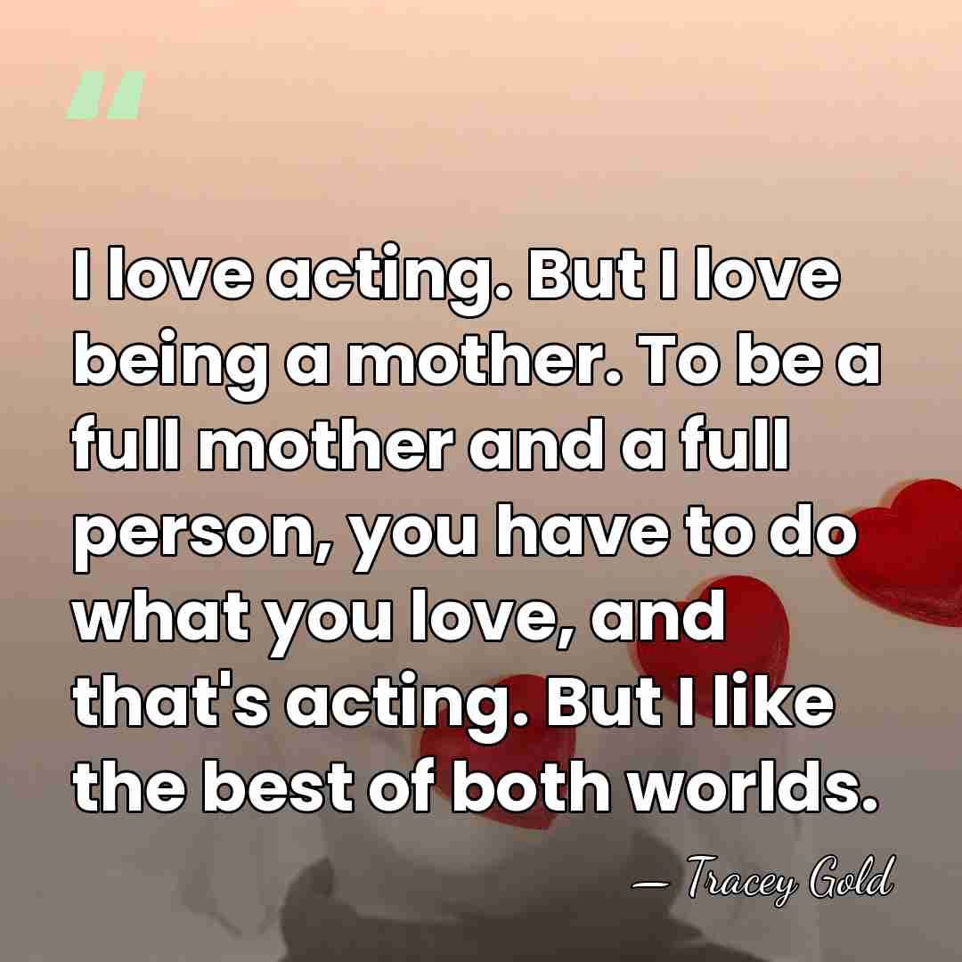 I love acting. But I love being a mother. To be a&hellip; - Tracey Gold