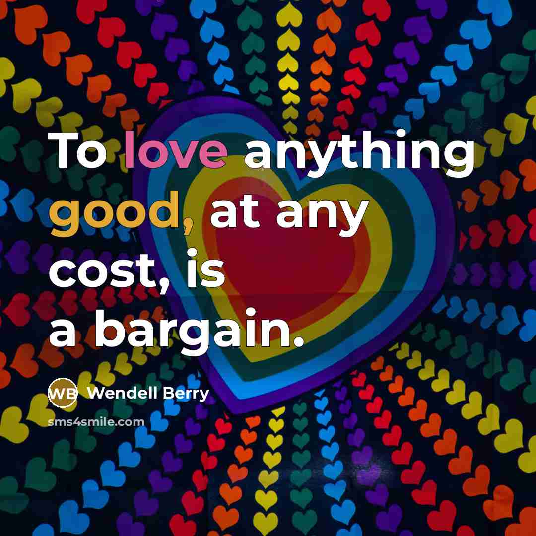 “To love anything good, at any cost, is a bargain.…” quote by Wendell Berry