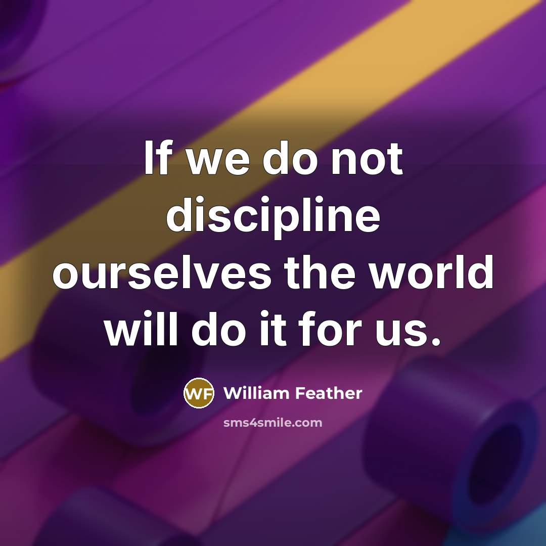 “If we do not discipline ourselves the world will do…” quote by William Feather