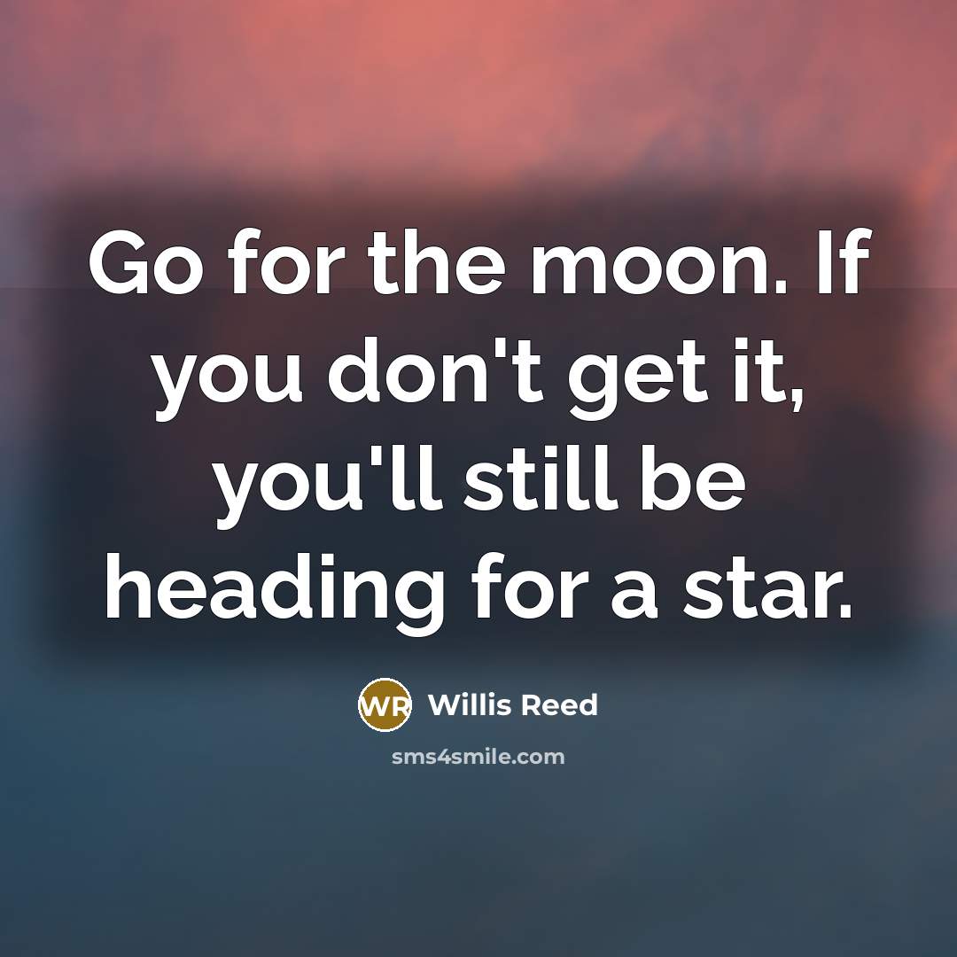 “Go for the moon. If you don't get it, you'll still be heading for a star.” quote by Willis Reed