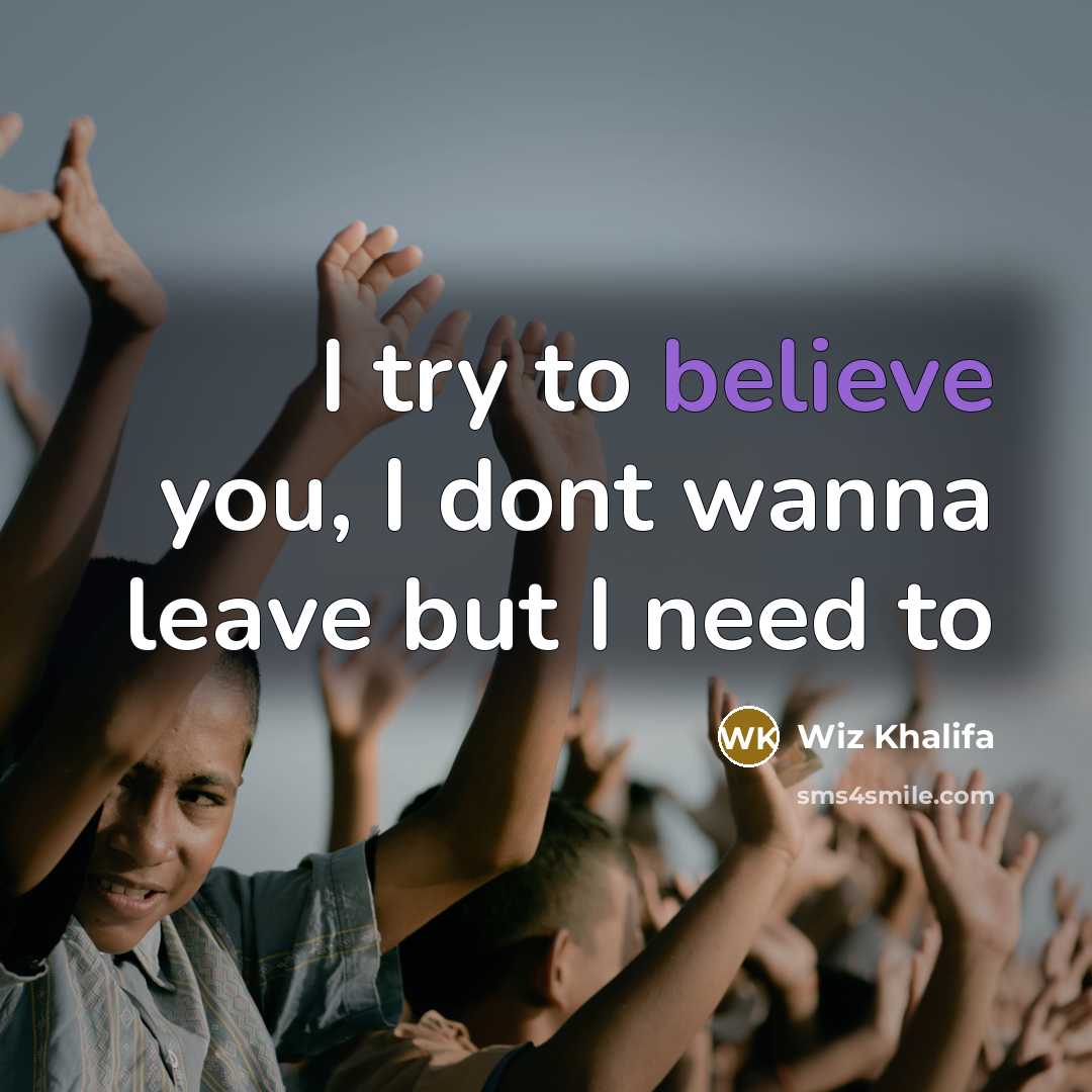 “I try to believe you, I dont wanna leave but…” quote by Wiz Khalifa