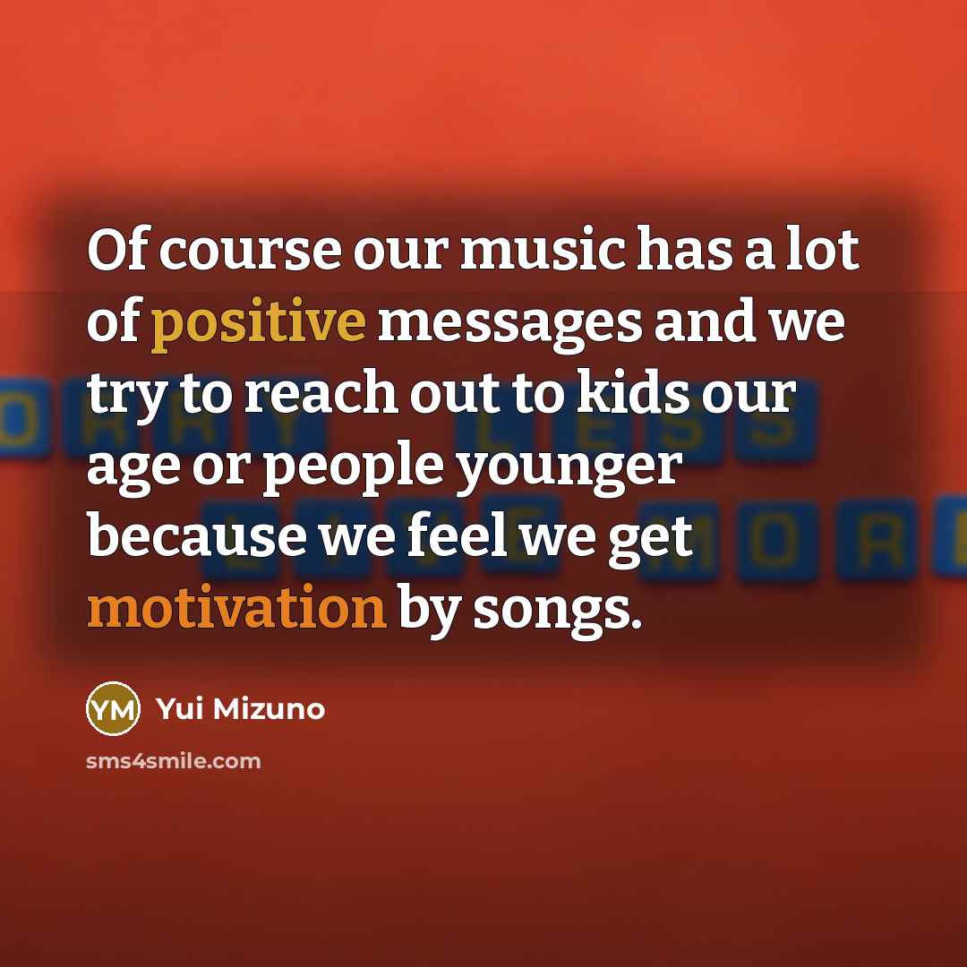 “Of course our music has a lot of positive messages…” quote by Yui Mizuno