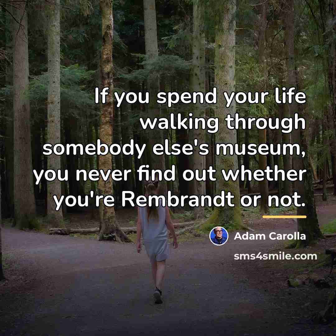 “If you spend your life walking through somebody else's museum,…” quote by Adam Carolla