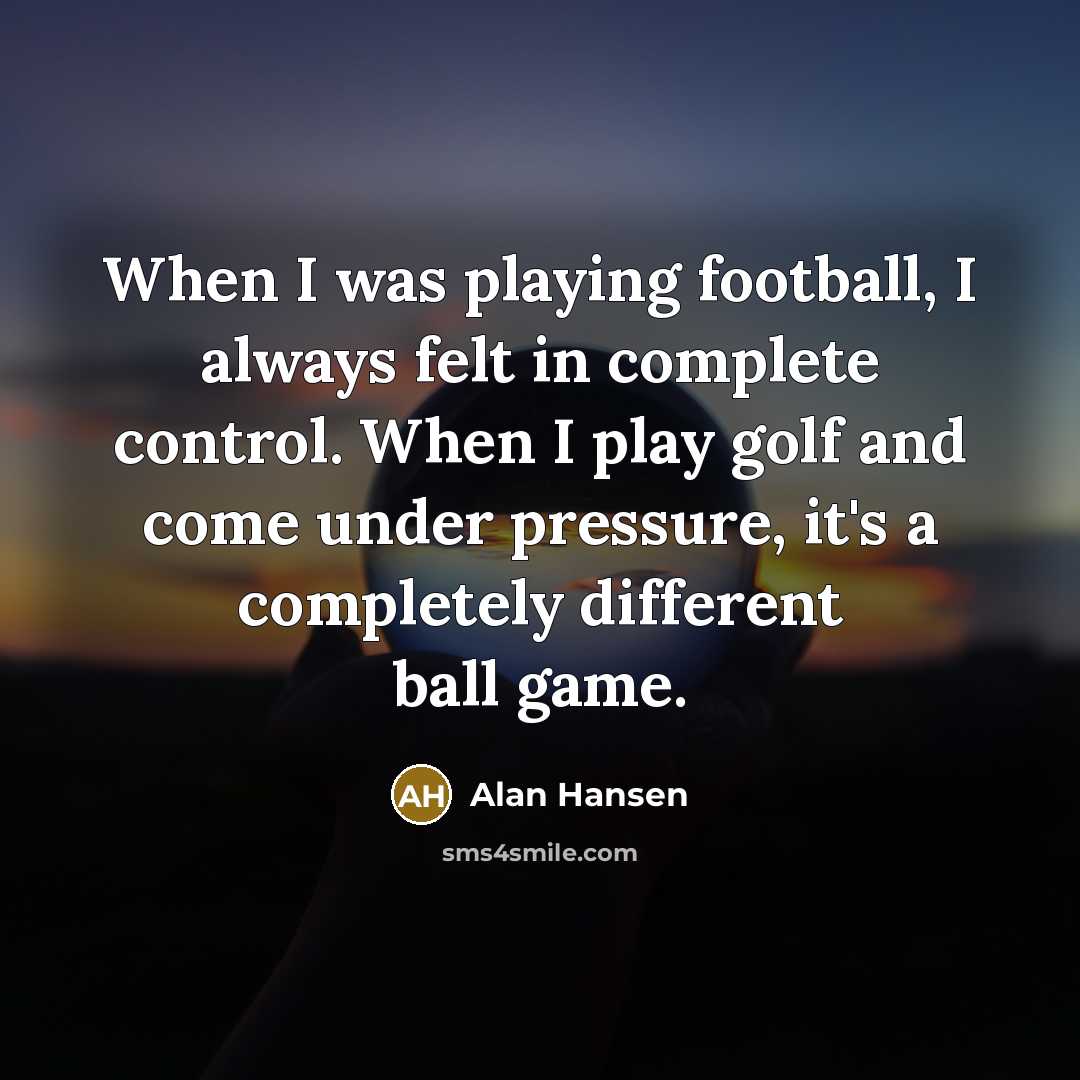 “When I was playing football, I always felt in complete…” quote by Alan Hansen