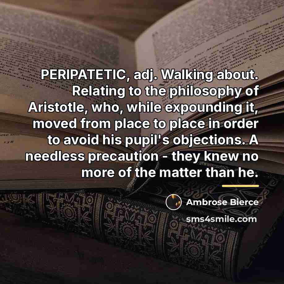 “PERIPATETIC, adj. Walking about. Relating to the philosophy of Aristotle,…” quote by Ambrose Bierce