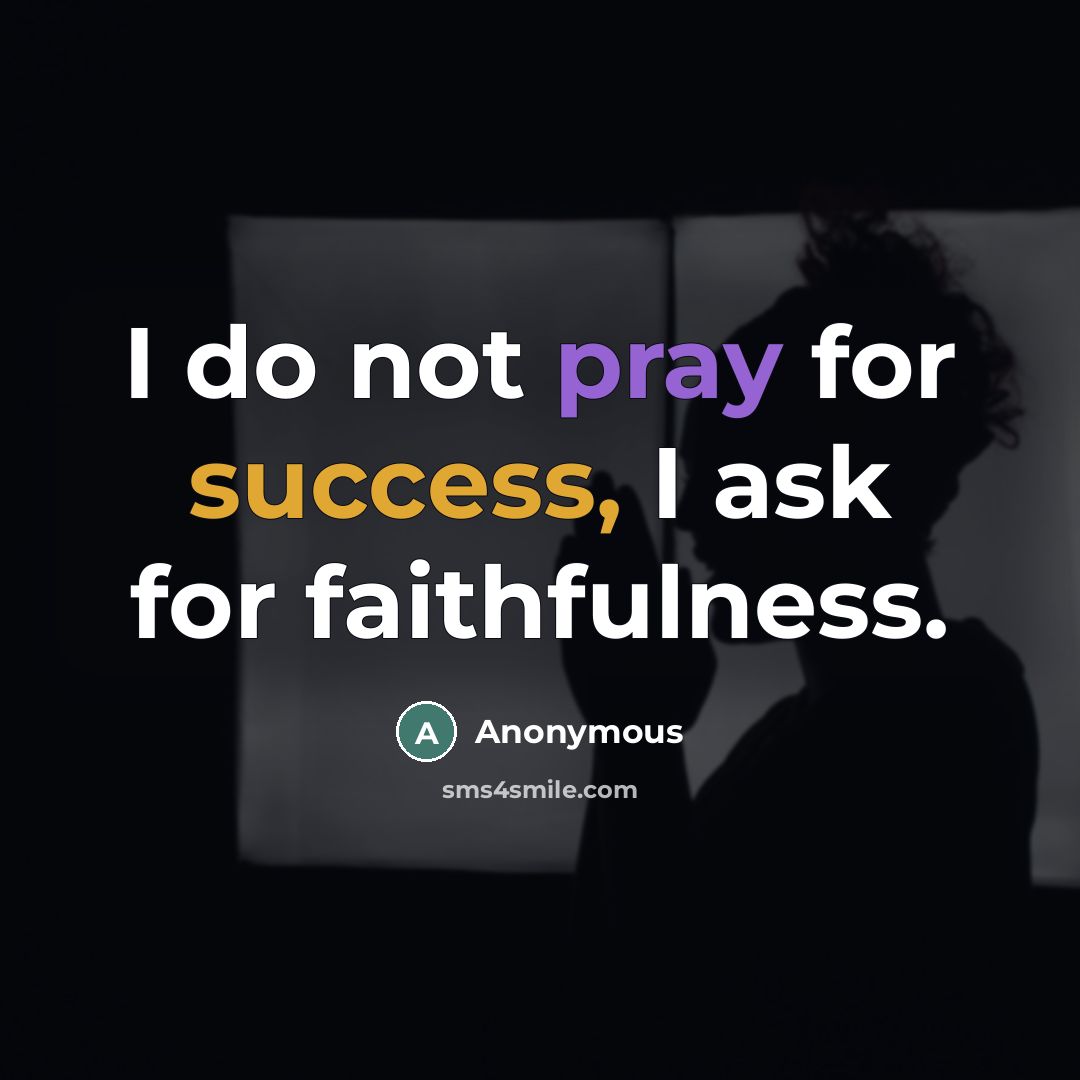 “I do not pray for success, I ask for faithfulness.…” quote by Anonymous