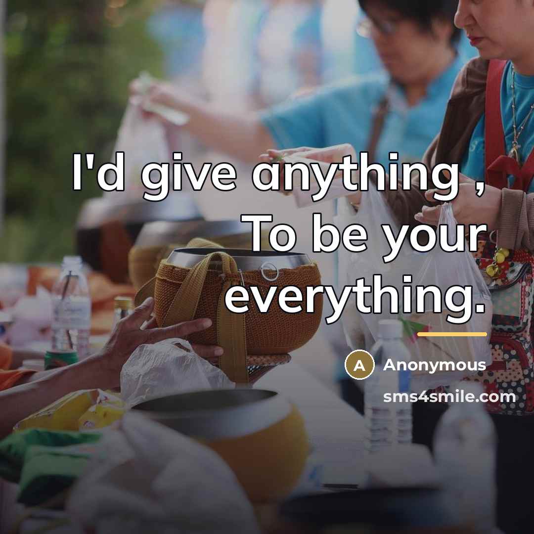“I'd give anything , To be your everything.…” quote by Anonymous