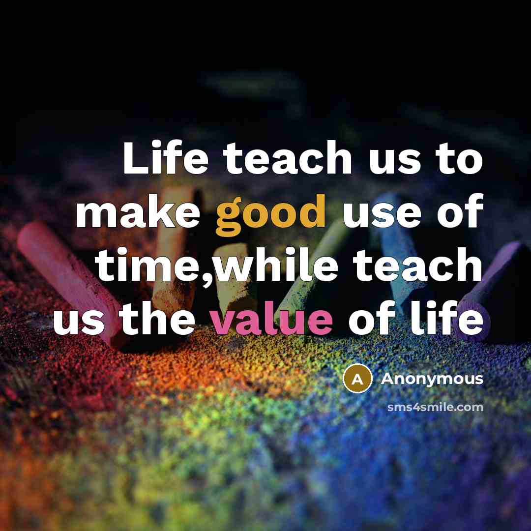 “Life teach us to make good use of time,while teach us the value of life” quote by Anonymous