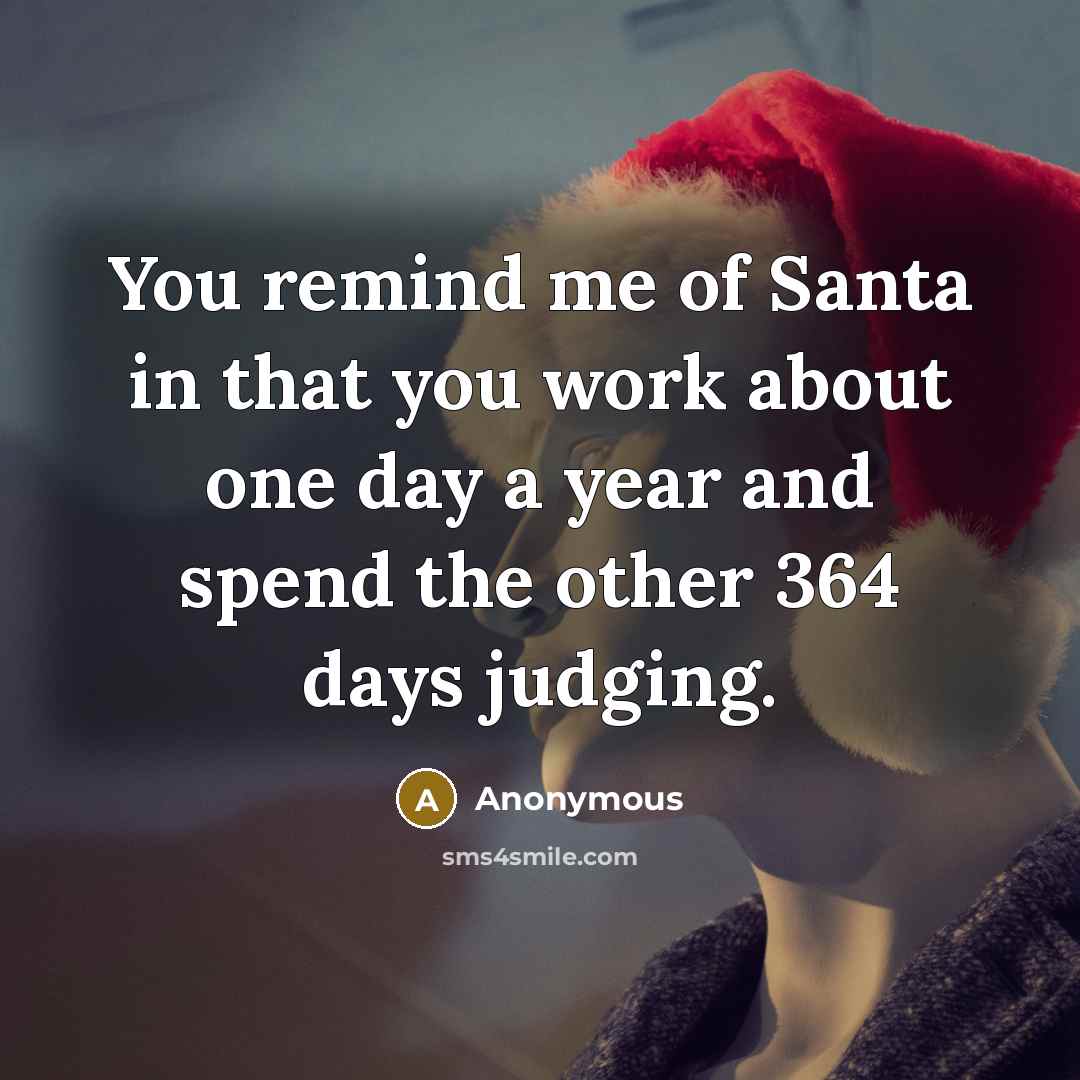 “You remind me of Santa in that you work about…” quote by Anonymous