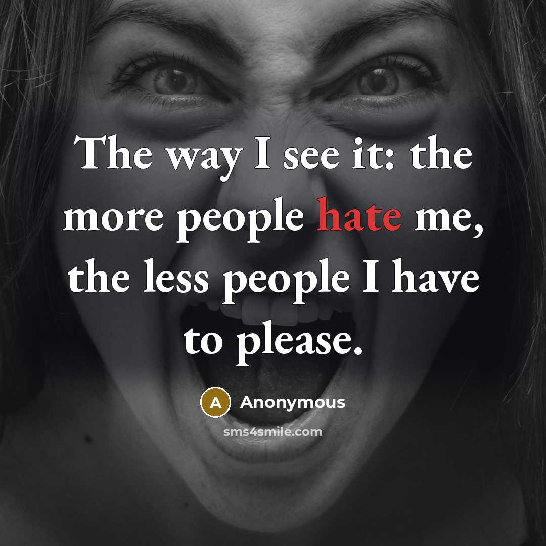 “The way I see it: the more people hate me, the less people I have to please.” quote by Anonymous