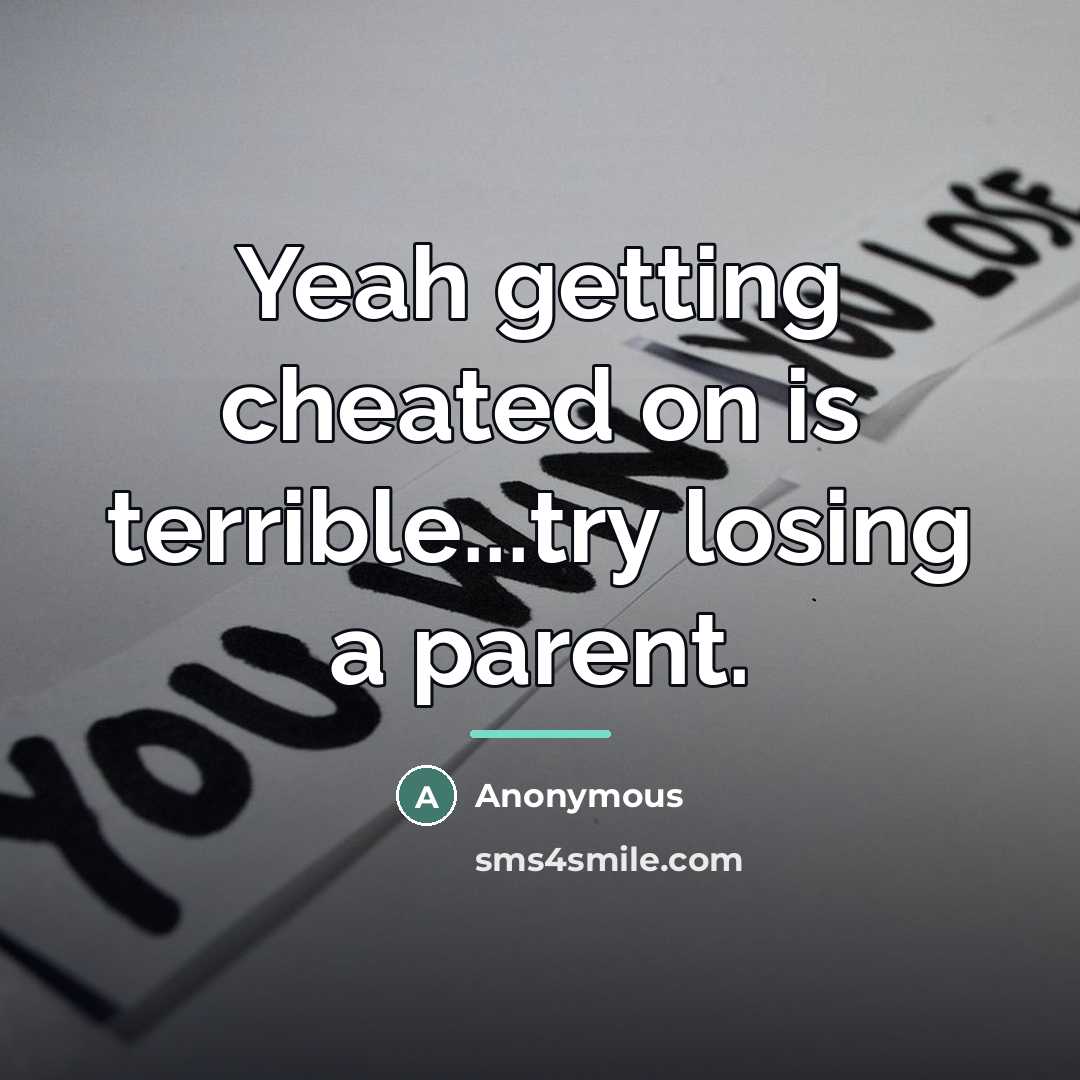 “Yeah getting cheated on is terrible...try losing a parent.…” quote by Anonymous