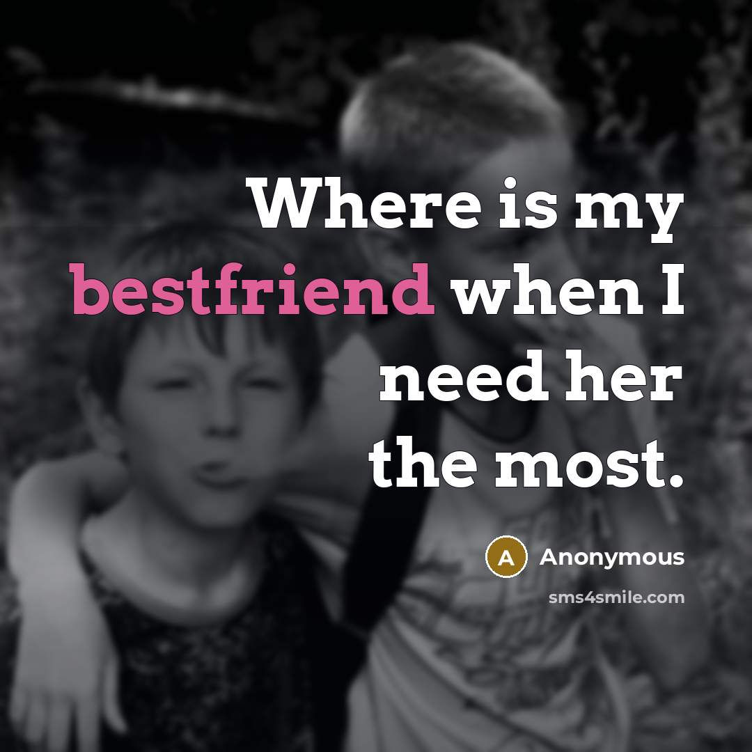 “Where is my bestfriend when I need her the most.” quote by Anonymous