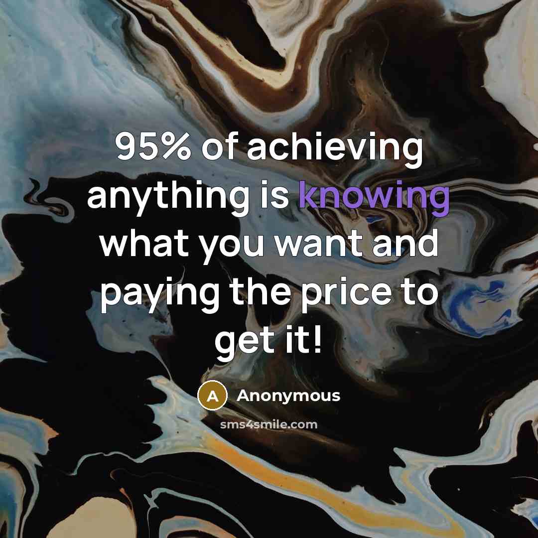 “95% of achieving anything is knowing what you want and paying the price to get it!” quote by Anonymous