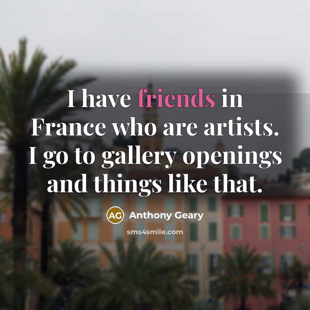 “I have friends in France who are artists. I go…” quote by Anthony Geary