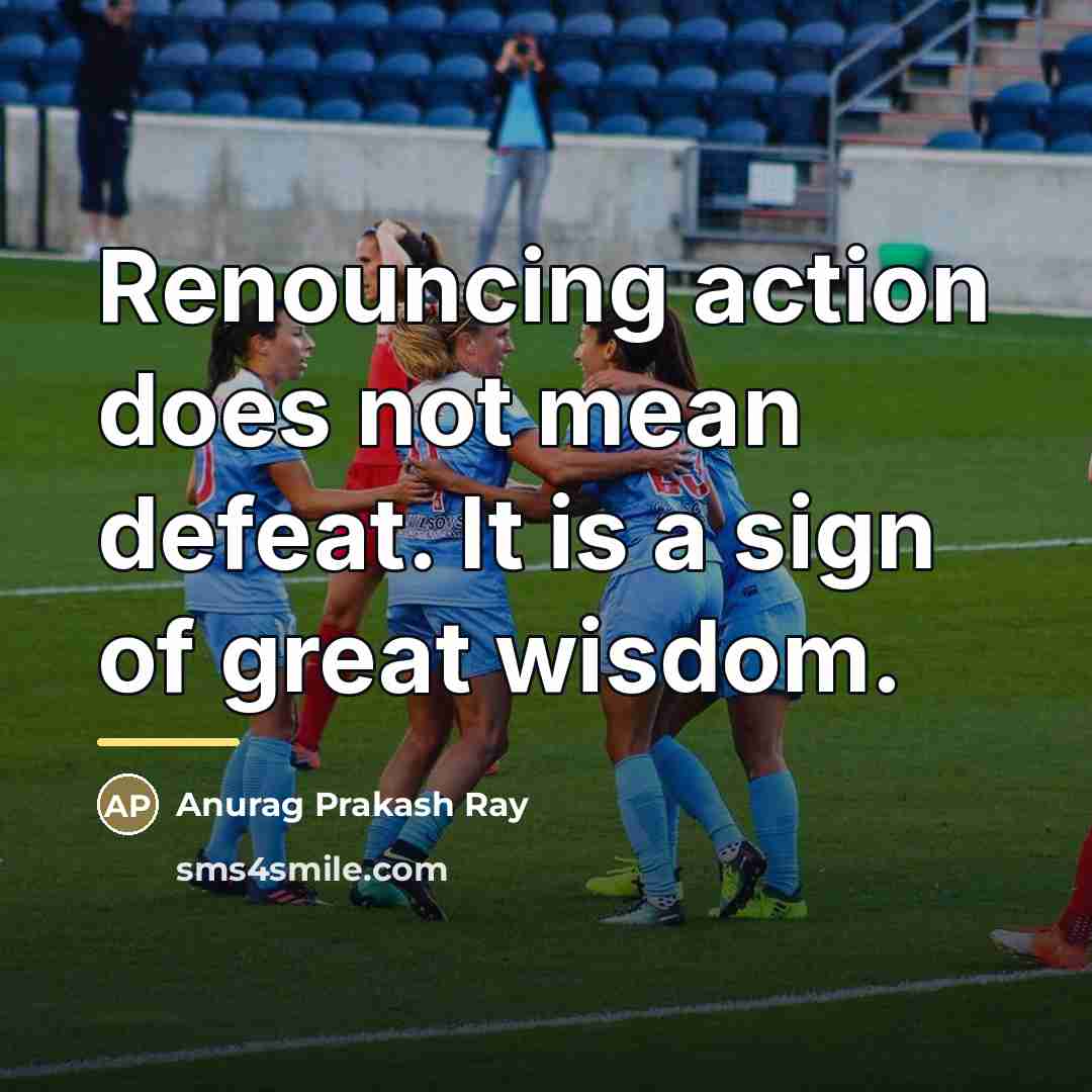 “Renouncing action does not mean defeat. It is a sign…” quote by Anurag Prakash Ray