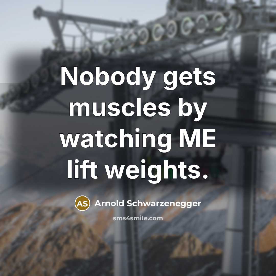 “Nobody gets muscles by watching ME lift weights.…” quote by Arnold Schwarzenegger